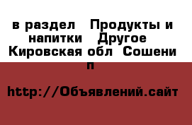  в раздел : Продукты и напитки » Другое . Кировская обл.,Сошени п.